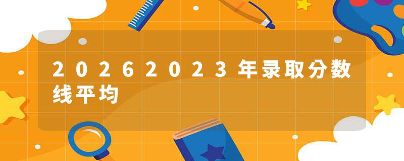 20262023年录取分数线平均