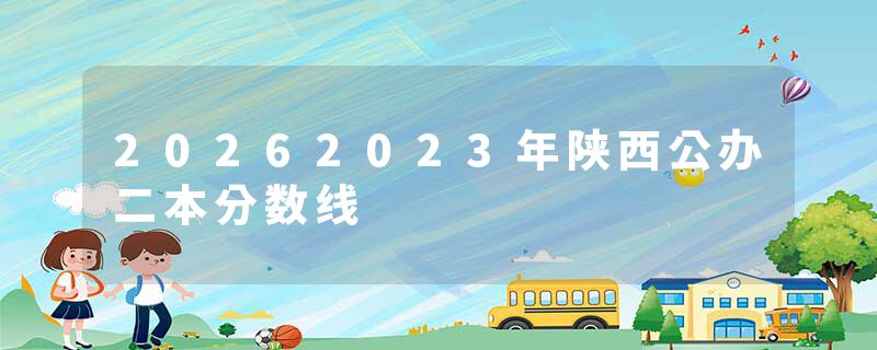 20262023年陕西公办二本分数线
