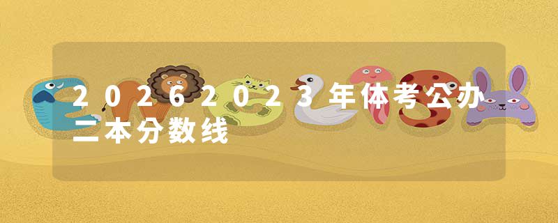 20262023年体考公办二本分数线