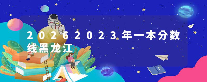 20262023年一本分数线黑龙江