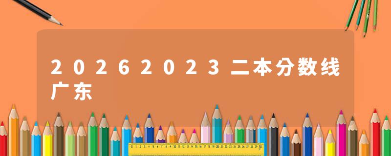 20262023二本分数线广东