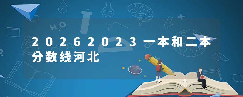 20262023一本和二本分数线河北