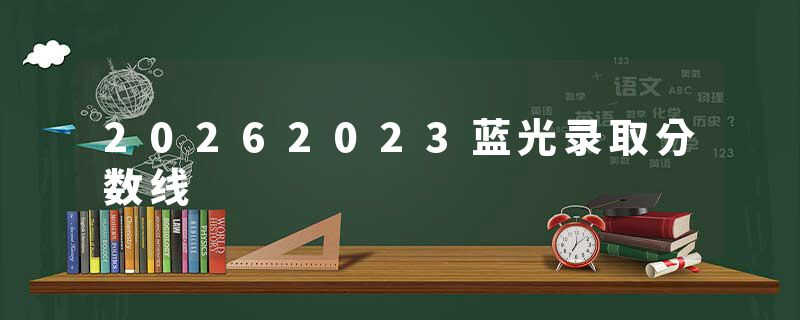 20262023蓝光录取分数线