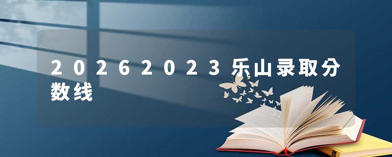 20262023乐山录取分数线