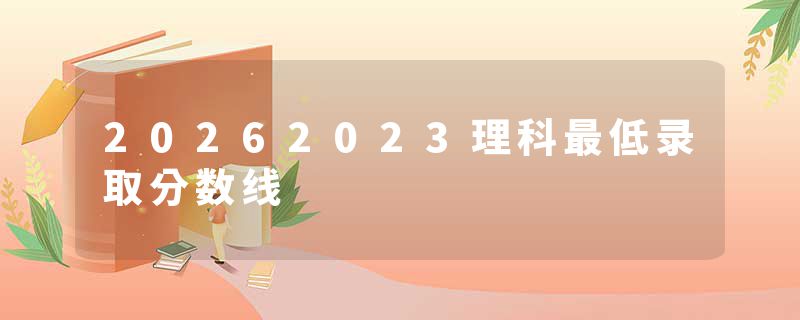 20262023理科最低录取分数线