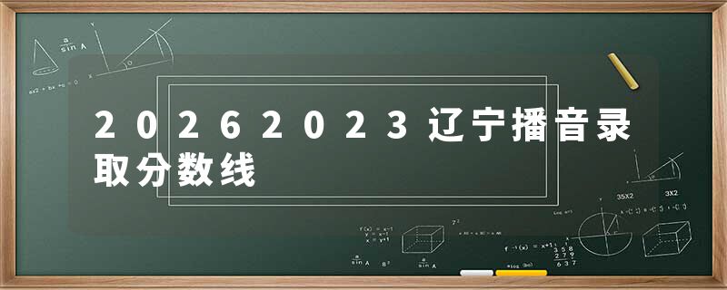 20262023辽宁播音录取分数线