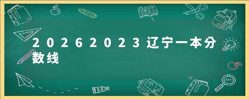 20262023辽宁一本分数线