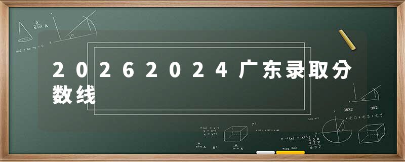 20262024广东录取分数线