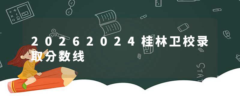 20262024桂林卫校录取分数线