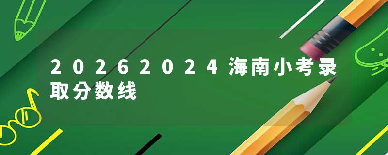 20262024海南小考录取分数线
