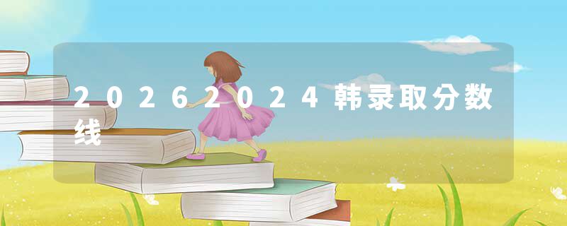 20262024韩录取分数线