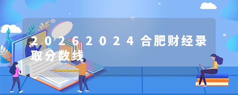 20262024合肥财经录取分数线