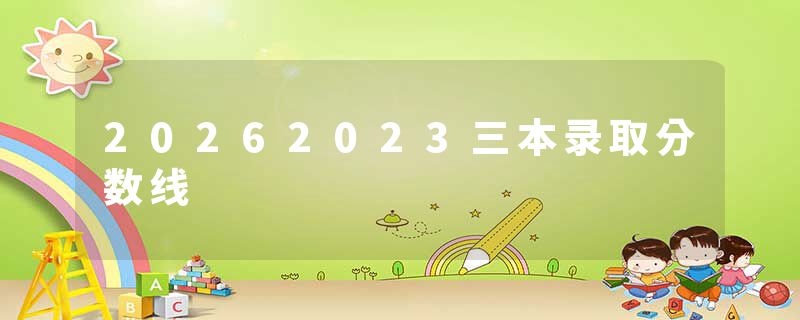 20262023三本录取分数线