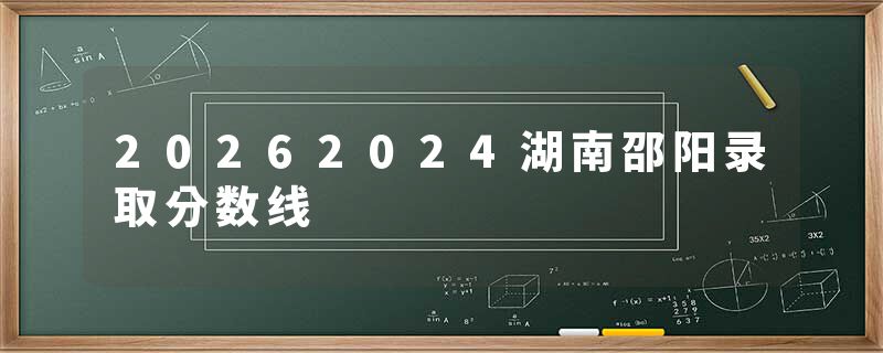 20262024湖南邵阳录取分数线