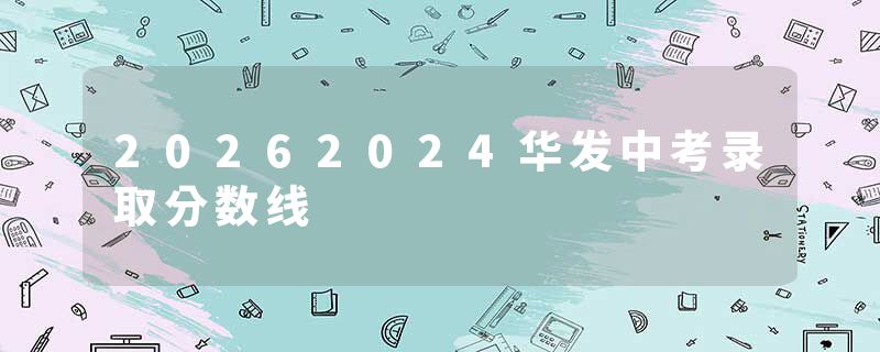 20262024华发中考录取分数线