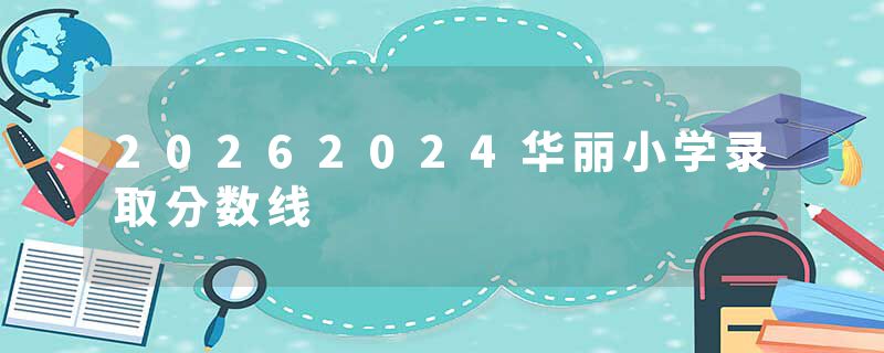 20262024华丽小学录取分数线