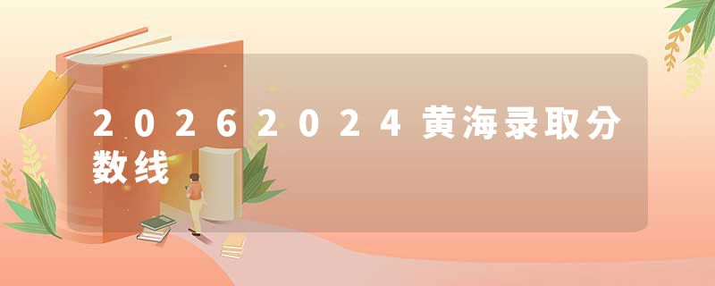 20262024黄海录取分数线
