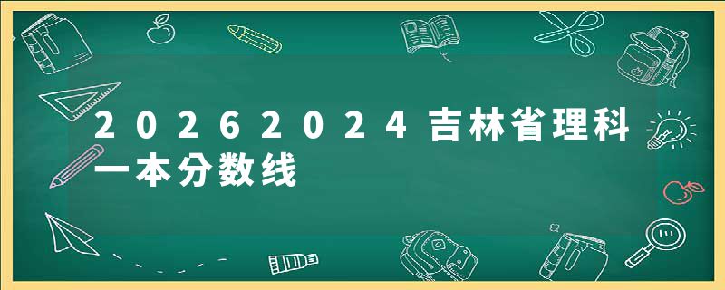 20262024吉林省理科一本分数线