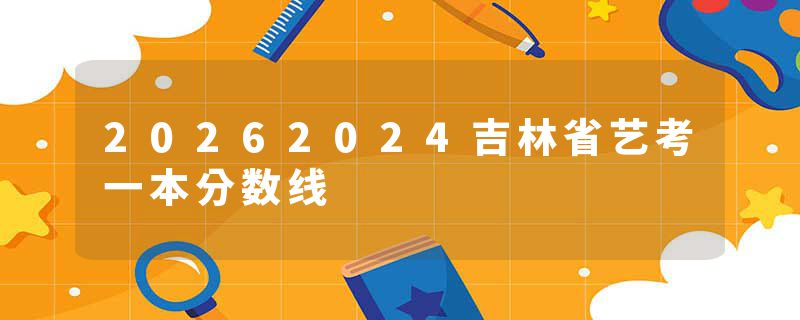 20262024吉林省艺考一本分数线