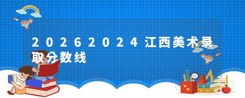 20262024江西美术录取分数线