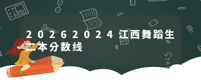 20262024江西舞蹈生二本分数线