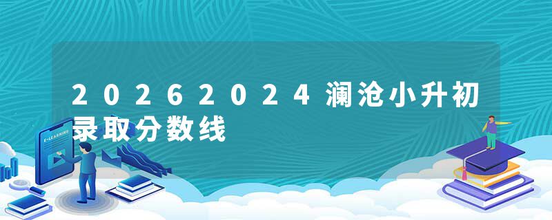 20262024澜沧小升初录取分数线