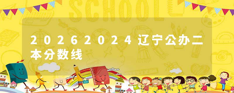 20262024辽宁公办二本分数线