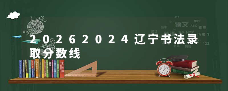 20262024辽宁书法录取分数线