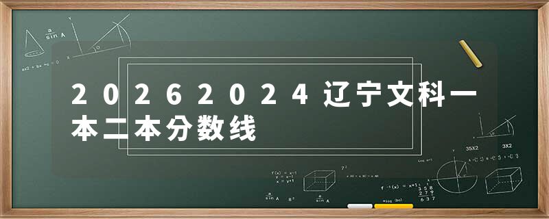 20262024辽宁文科一本二本分数线