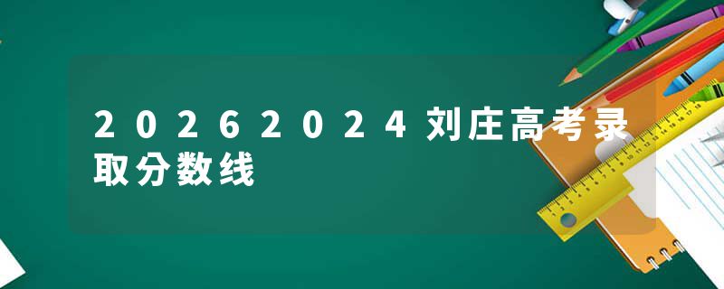 20262024刘庄高考录取分数线