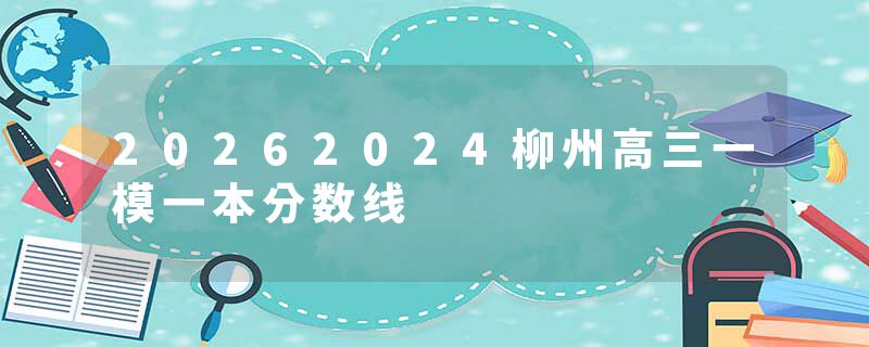 20262024柳州高三一模一本分数线