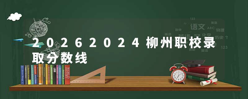 20262024柳州职校录取分数线