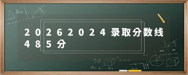 20262024录取分数线485分