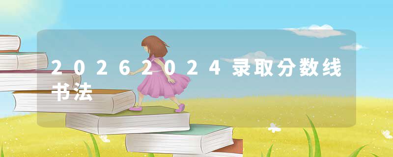 20262024录取分数线书法