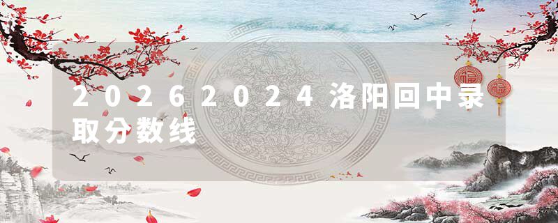 20262024洛阳回中录取分数线