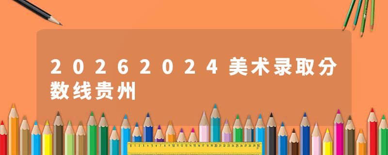 20262024美术录取分数线贵州