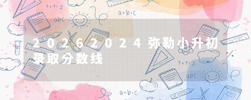 20262024弥勒小升初录取分数线