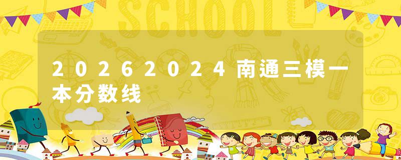 20262024南通三模一本分数线