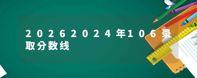 20262024年106录取分数线