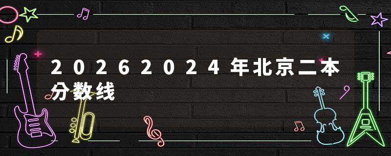 20262024年北京二本分数线