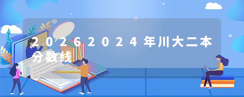 20262024年川大二本分数线