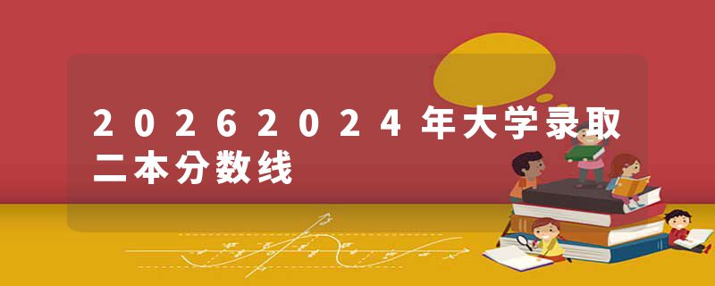 20262024年大学录取二本分数线
