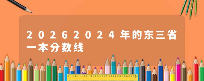 20262024年的东三省一本分数线