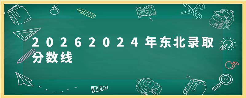 20262024年东北录取分数线