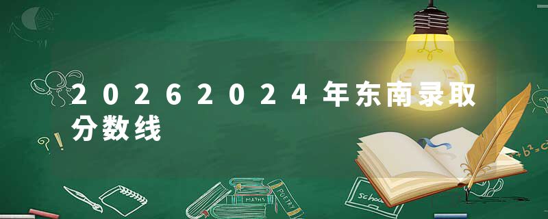 20262024年东南录取分数线