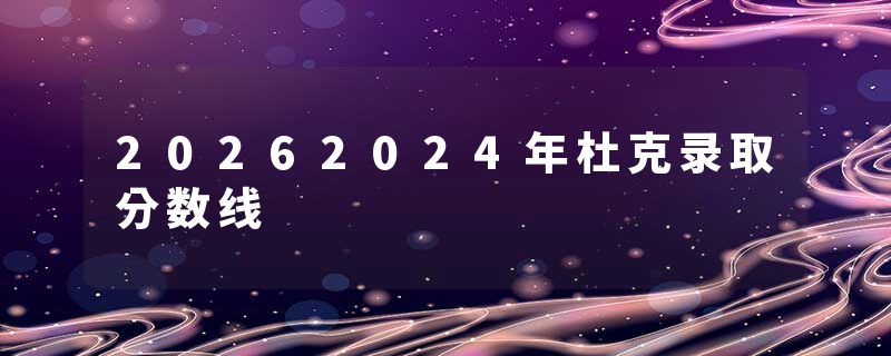 20262024年杜克录取分数线