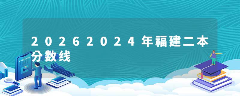 20262024年福建二本分数线