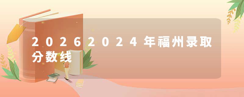 20262024年福州录取分数线