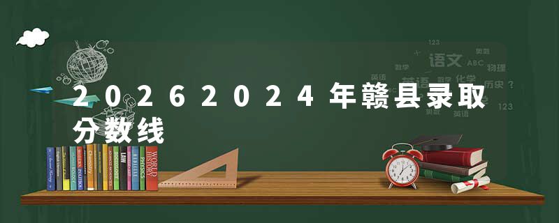 20262024年赣县录取分数线