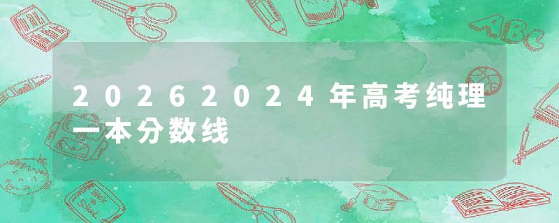 20262024年高考纯理一本分数线